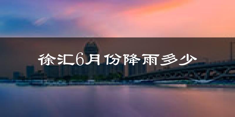 徐汇6月份降雨多少?