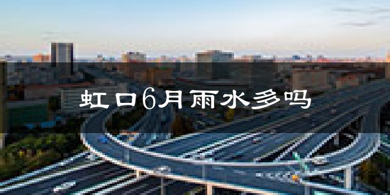 虹口6月雨水多吗?