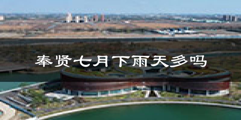 奉贤七月下雨天多吗?奉贤7月份降雨量多少?