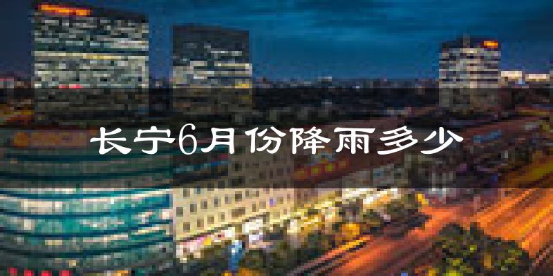 长宁6月份降雨多少?