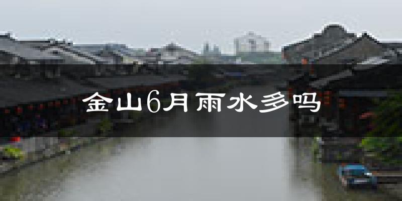 金山6月雨水多吗?