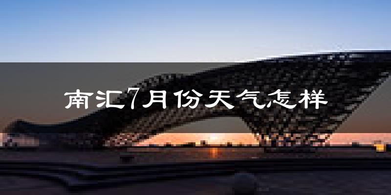 南汇7月份天气怎样?南汇七月热吗?