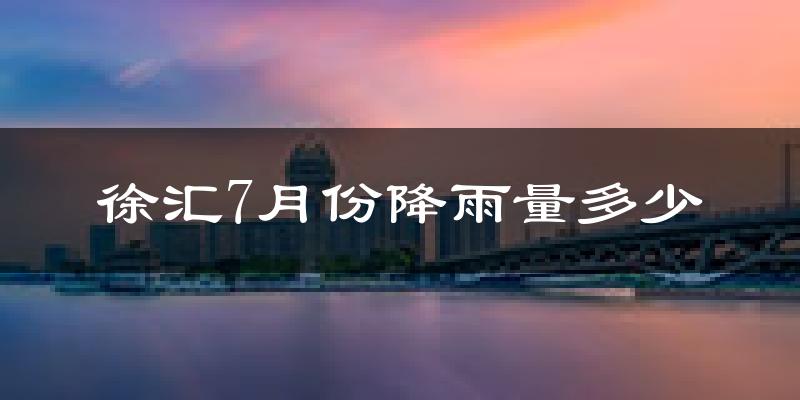 徐汇7月份降雨量多少?徐汇七月下雨多吗?