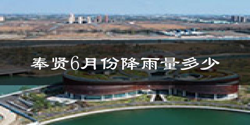 奉贤6月份降雨量多少?奉贤六月下雨多吗?
