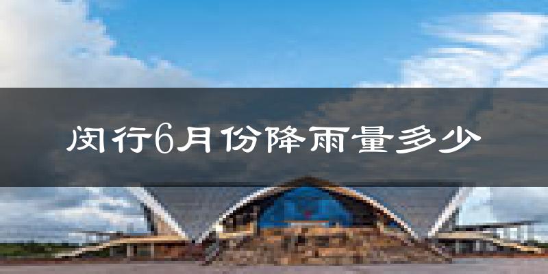 闵行6月份降雨量多少?闵行六月下雨多吗?