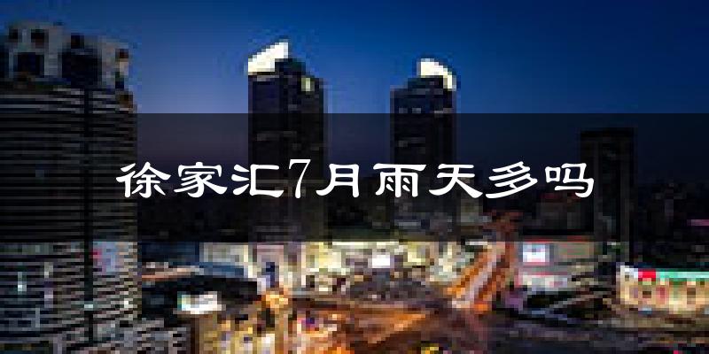 徐家汇7月雨天多吗?