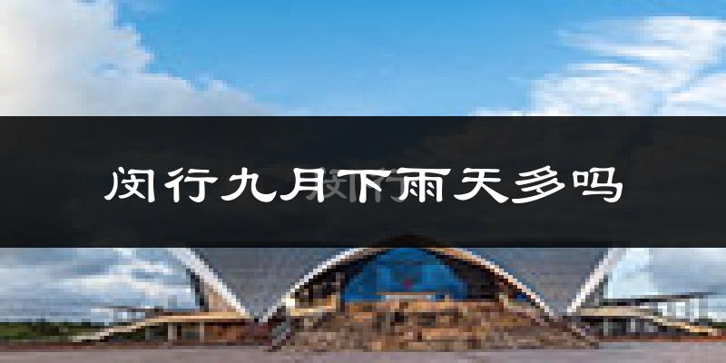 闵行九月下雨天多吗?闵行9月份降雨量多少?