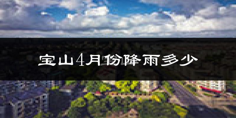 宝山4月份降雨多少?