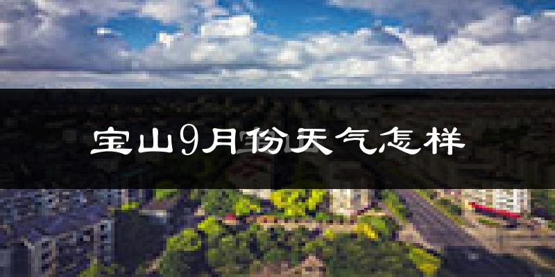 宝山9月份天气怎样?宝山九月热不热?