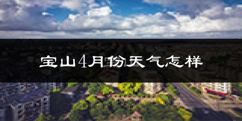 宝山4月份天气怎样?宝山四月冷不冷?