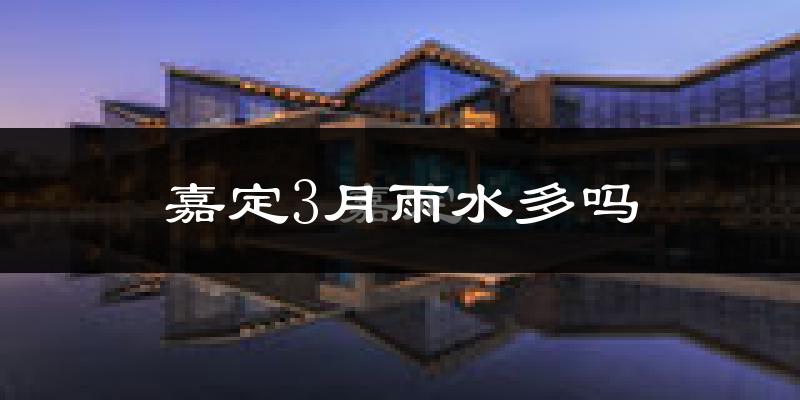 嘉定3月雨水多吗?