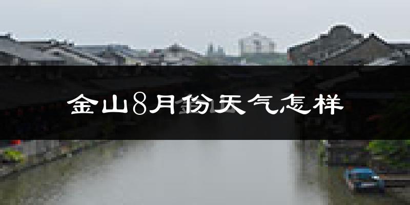 金山8月份天气怎样?金山八月热吗?