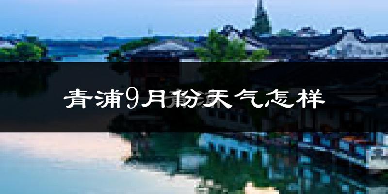 青浦9月份天气怎样?青浦九月热吗?