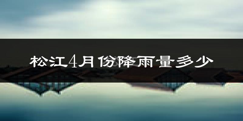 松江4月份降雨量多少?松江四月下雨多吗?