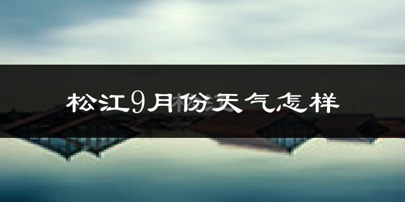 松江9月份天气怎样?松江九月热吗?