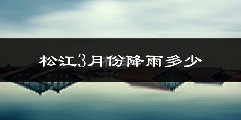 松江3月份降雨多少?