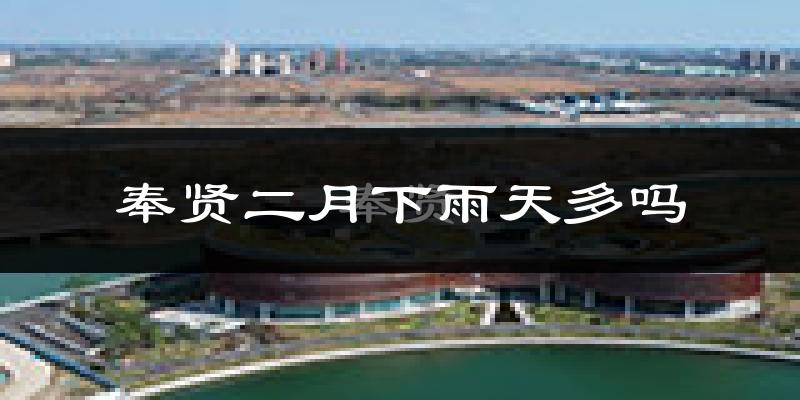 奉贤二月下雨天多吗?奉贤2月份降雨量多少?