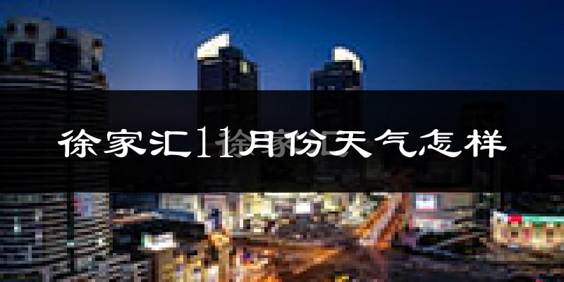徐家汇11月份天气怎样?徐家汇十一月冷不冷?