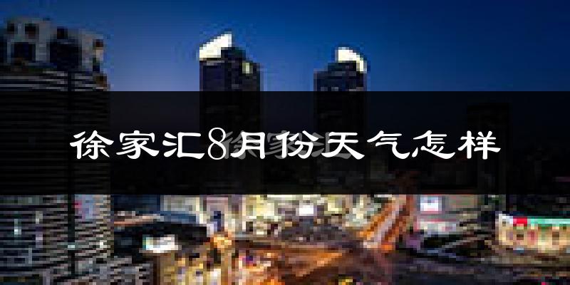 徐家汇8月份天气怎样?徐家汇八月热不热?