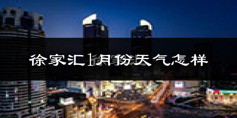 徐家汇1月份天气怎样?徐家汇一月冷吗?