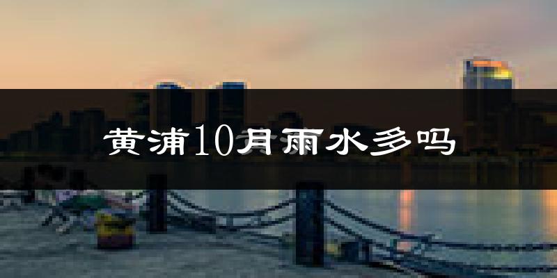 黄浦10月雨水多吗?