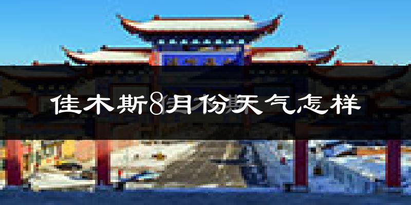 佳木斯市8月份天气如何?很热吗?