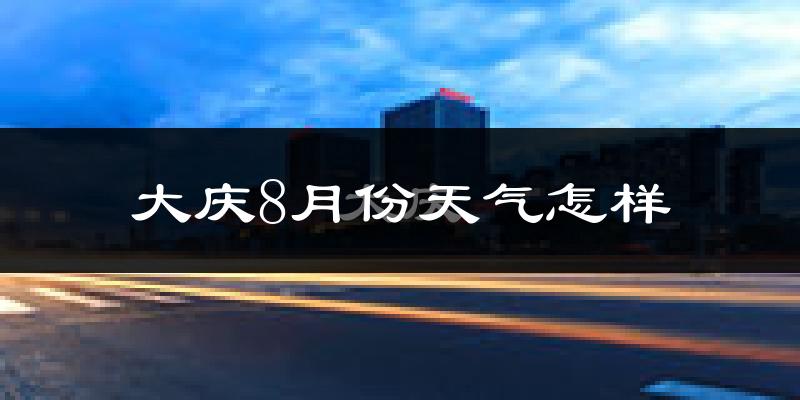 大庆市8月份天气如何?很热吗?