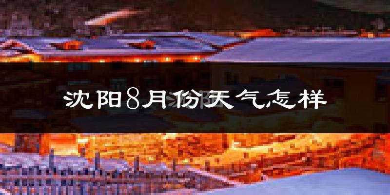 沈阳8月份天气如何?很热吗?