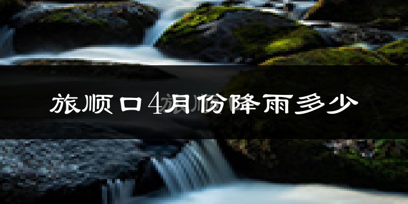 旅顺口4月份降雨多少?