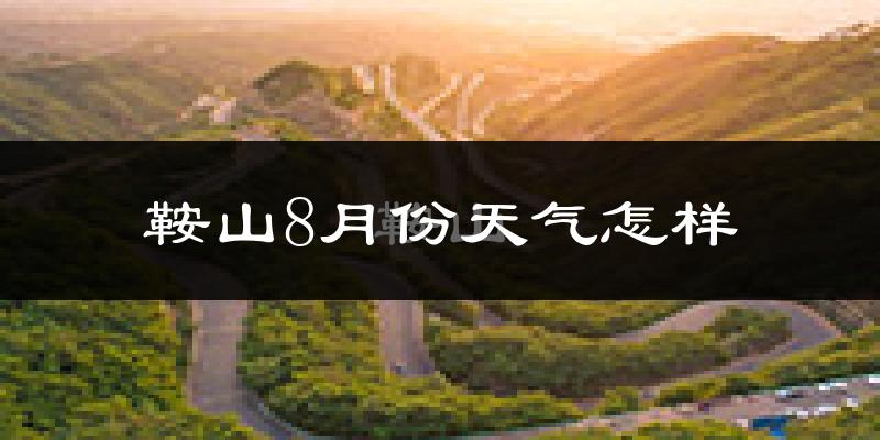 鞍山市8月份天气如何?很热吗?
