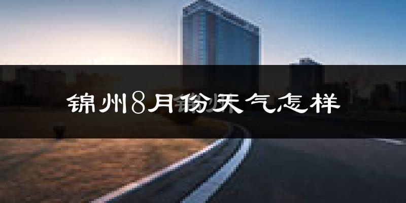 锦州市8月份天气如何?很热吗?