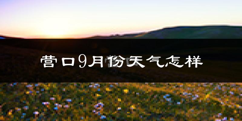 营口9月份天气怎样?营口九月热吗?
