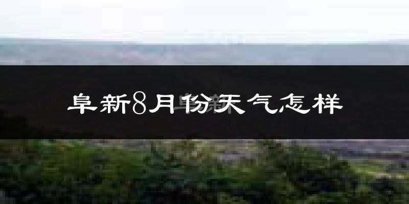 阜新市8月份天气如何?很热吗?
