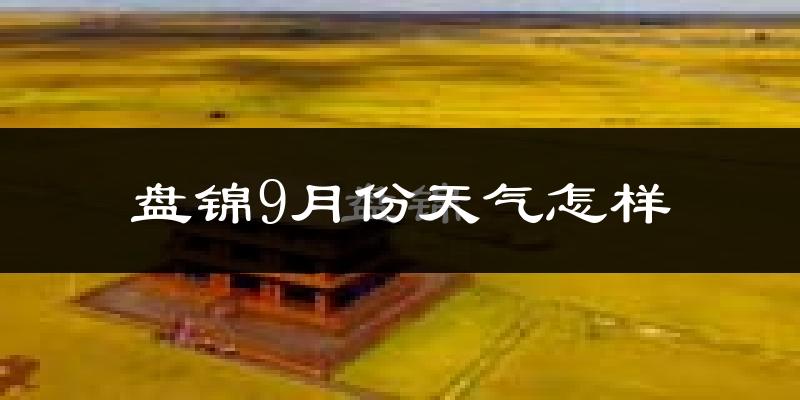 盘锦9月份天气怎样?盘锦九月热吗?