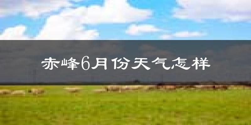 赤峰6月份天气如何?很热吗?