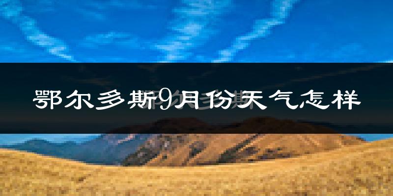 鄂尔多斯9月份天气怎样?鄂尔多斯九月热吗?