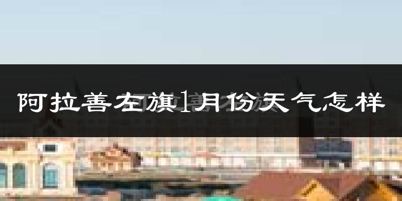 阿拉善左旗1月份天气如何?很冷吗?