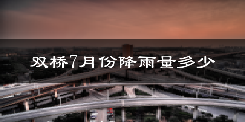 双桥7月份降雨量多少?双桥七月下雨多吗?
