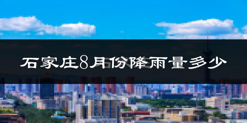 石家庄8月份降雨量多少?石家庄八月下雨多吗?