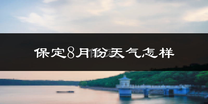 保定市8月份天气如何?很热吗?