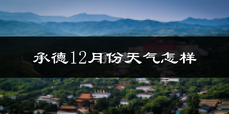 承德12月份天气怎样?承德十二月冷不冷?
