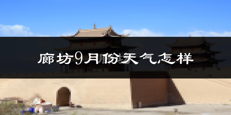 廊坊9月份天气怎样?廊坊九月热吗?