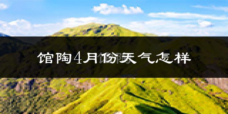 馆陶县4月份天气如何?冷热情况怎么样?