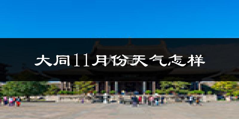 大同11月份天气怎样?大同十一月冷不冷?