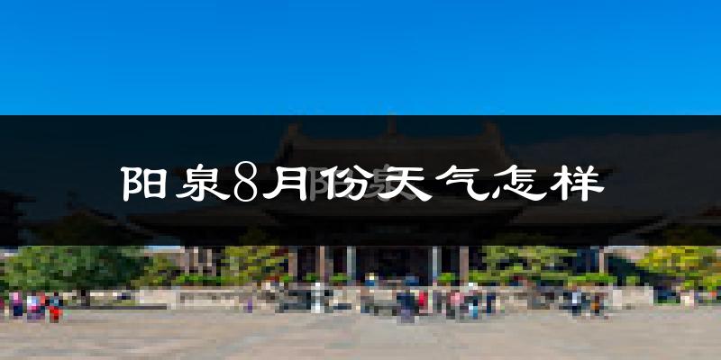 阳泉市8月份天气如何?很热吗?
