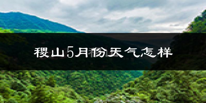 稷山县5月份天气如何?很热吗?