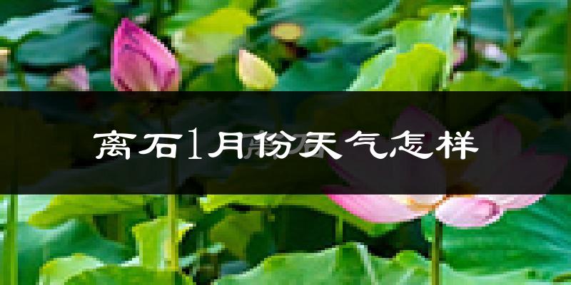 离石1月份天气怎样?离石一月冷不冷?