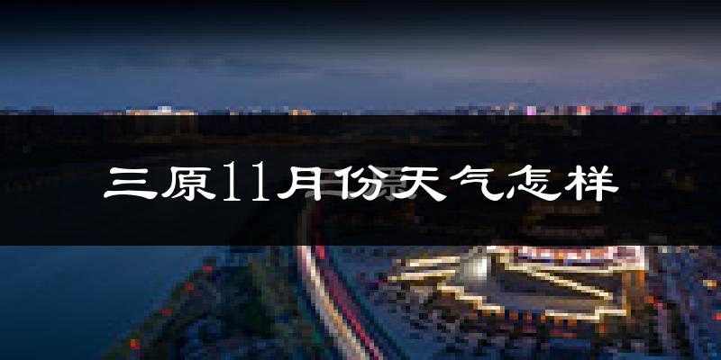 三原11月份天气怎样?三原十一月冷吗?