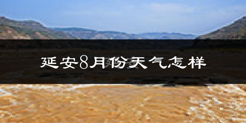 延安市8月份天气如何?很热吗?