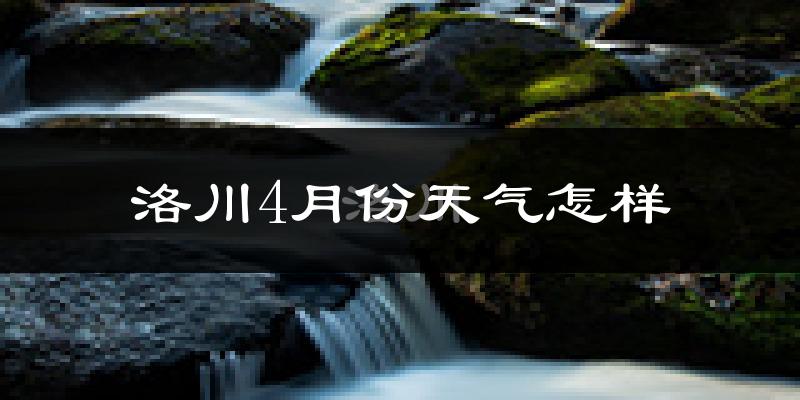洛川县4月份天气如何?冷热情况分析